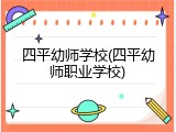 四平幼师学校(四平幼师职业学校)