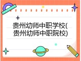 贵州幼师中职学校(贵州幼师中职院校)