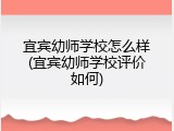 宜宾幼师学校怎么样(宜宾幼师学校评价如何)