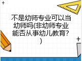不是幼师专业可以当幼师吗(非幼师专业能否从事幼儿教育？)