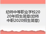 幼师中等职业学校2020年招生简章(幼师中职2020招生简章)