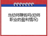 当幼师赚钱吗(幼师职业的盈利情况)