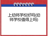 上幼师学校好吗(幼师学校值得上吗)