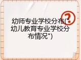 幼师专业学校分布("幼儿教育专业学校分布情况")