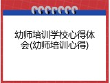 幼师培训学校心得体会(幼师培训心得)
