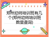 郑州幼师培训班有几个(郑州幼师培训班数量查询)
