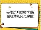 云南昆明幼师学校(昆明幼儿师范学校)