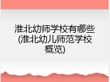 淮北幼师学校有哪些(淮北幼儿师范学校概览)