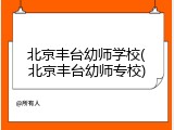 北京丰台幼师学校(北京丰台幼师专校)