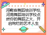 河南省舞蹈培训学校,河南舞蹈培训学校点燃你的舞蹈之火，开启绚烂的艺术人生