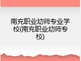 南充职业幼师专业学校(南充职业幼师专校)