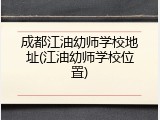 成都江油幼师学校地址(江油幼师学校位置)