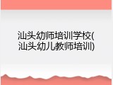 汕头幼师培训学校(汕头幼儿教师培训)
