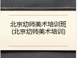 北京幼师美术培训班(北京幼师美术培训)