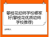 攀枝花幼师学校哪家好(攀枝花优质幼师学校推荐)