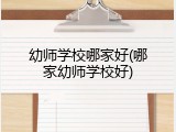幼师学校哪家好(哪家幼师学校好)