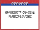 亳州幼师学校分数线(亳州幼师录取线)