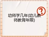 幼师学几年(幼儿教师教育年限)