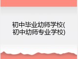 初中毕业幼师学校(初中幼师专业学校)