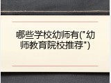 哪些学校幼师有("幼师教育院校推荐")