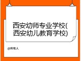 西安幼师专业学校(西安幼儿教育学校)