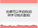 在哪可以学幼师(幼师学习地点查询)