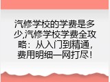 汽修学校的学费是多少,汽修学校学费全攻略：从入门到精通，费用明细一网打尽！