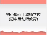 初中毕业上幼师学校(初中后幼师教育)
