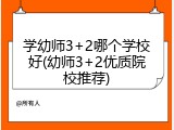 学幼师3+2哪个学校好(幼师3+2优质院校推荐)