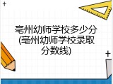 亳州幼师学校多少分(亳州幼师学校录取分数线)