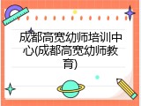 成都高宽幼师培训中心(成都高宽幼师教育)