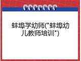 蚌埠学幼师("蚌埠幼儿教师培训")
