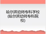 哈尔滨幼师专科学校(哈尔滨幼师专科院校)