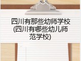 四川有那些幼师学校(四川有哪些幼儿师范学校)