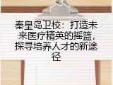 秦皇岛卫校：打造未来医疗精英的摇篮，探寻培养人才的新途径