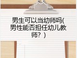 男生可以当幼师吗(男性能否担任幼儿教师？)