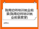陇南幼师培训就业前景(陇南幼师培训就业前景展望)