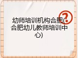 幼师培训机构合肥(合肥幼儿教师培训中心)