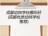 成都幼师学校哪所好(成都优质幼师学校推荐)