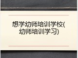 想学幼师培训学校(幼师培训学习)
