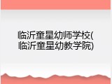 临沂童星幼师学校(临沂童星幼教学院)