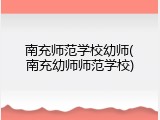 南充师范学校幼师(南充幼师师范学校)