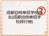 成都幼师单招学校排名(成都幼师单招学校排行榜)