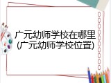 广元幼师学校在哪里(广元幼师学校位置)