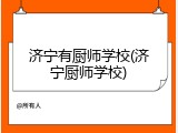 济宁有厨师学校(济宁厨师学校)