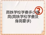 高铁学校学费多少身高(高铁学校学费及身高要求)