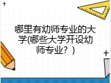 哪里有幼师专业的大学(哪些大学开设幼师专业？)