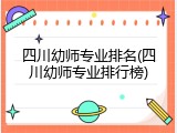 四川幼师专业排名(四川幼师专业排行榜)