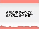 新能源维修学校("新能源汽车维修教育")