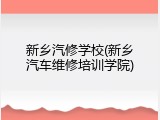 新乡汽修学校(新乡汽车维修培训学院)